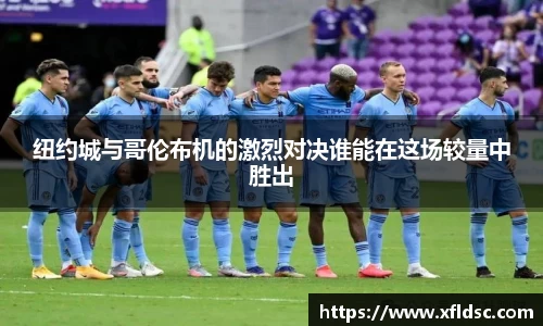 纽约城与哥伦布机的激烈对决谁能在这场较量中胜出