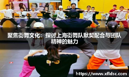 聚焦街舞文化：探讨上海街舞队默契配合与团队精神的魅力