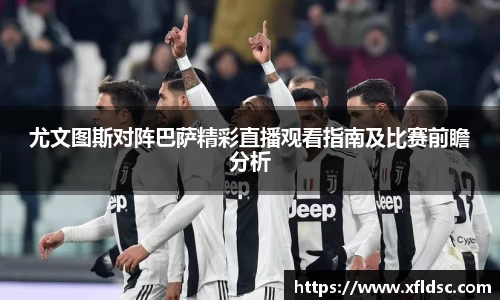 尤文图斯对阵巴萨精彩直播观看指南及比赛前瞻分析